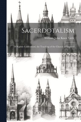 Sacerdotalism; If Rightly Understood, the Teaching of the Church of England 1