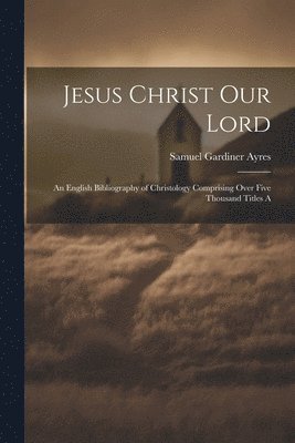 bokomslag Jesus Christ our Lord; an English Bibliography of Christology Comprising Over Five Thousand Titles A