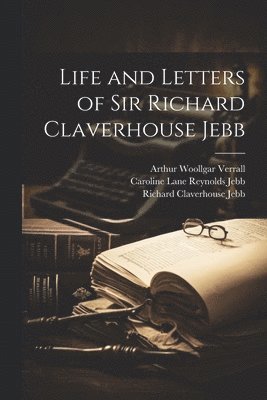 Life and Letters of Sir Richard Claverhouse Jebb 1