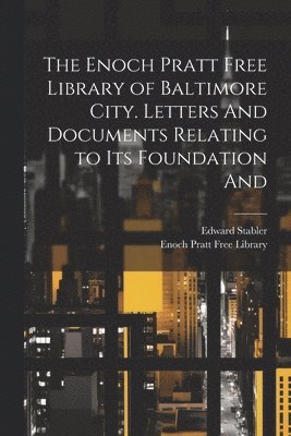 Edward Stabler, Enoch Pratt Free Library - Enoch Pratt Free Library of Baltimore City. Letters And Documents Relating to its Foundation And, Häftad