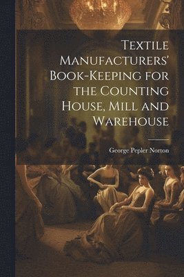 bokomslag Textile Manufacturers' Book-Keeping for the Counting House, Mill and Warehouse