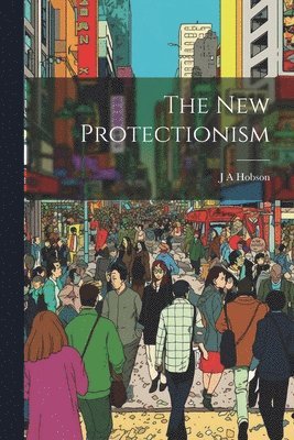 J A Hobson - New Protectionism, Häftad