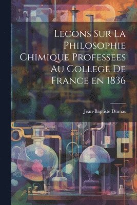 Lecons Sur La Philosophie Chimique Professees au College de France en 1836 1