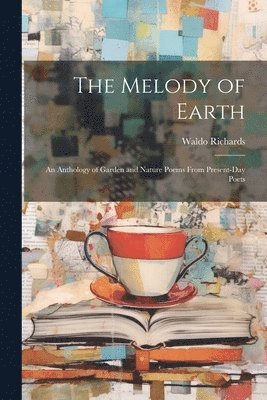 The Melody of Earth; an Anthology of Garden and Nature Poems From Present-day Poets 1