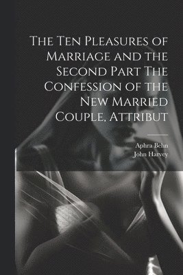 Aphra Behn, John Harvey - Ten Pleasures of Marriage and the Second Part The Confession of the New Married Couple, Attribut, Häftad