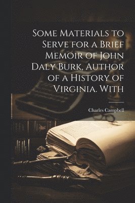 Charles Campbell - Some Materials to Serve for a Brief Memoir of John Daly Burk, Author of a History of Virginia. With, Häftad