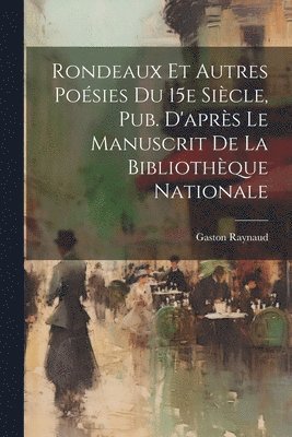 bokomslag Rondeaux et Autres Poésies Du 15e Siècle, Pub. D'après Le Manuscrit de la Bibliothèque Nationale
