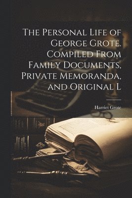 bokomslag The Personal Life of George Grote. Compiled From Family Documents, Private Memoranda, and Original L