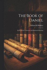 bokomslag The Book of Daniel; Its Prophetic Character and Spiritual Meaning