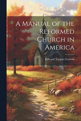 Edward Tanjore Corwin - Manual of the Reformed Church in America, Häftad