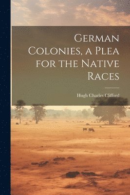 German Colonies, a Plea for the Native Races 1