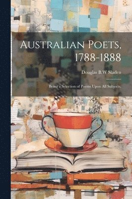 bokomslag Australian Poets, 1788-1888; Being a Selection of Poems Upon All Subjects,
