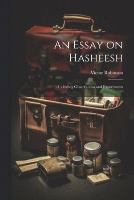 An Essay on Hasheesh; Including Observations and Experiments 1