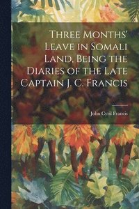 bokomslag Three Months' Leave in Somali Land, Being the Diaries of the Late Captain J. C. Francis