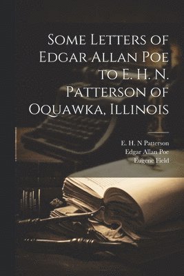 Edgar Allan Poe, Eugene Field, E H N Patterson - Some Letters of Edgar Allan Poe to E. H. N. Patterson of Oquawka, Illinois, Häftad