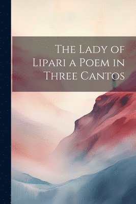 The Lady of Lipari a Poem in Three Cantos 1
