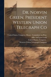 bokomslag Dr. Norvin Green, President Western Union Telegraph Co