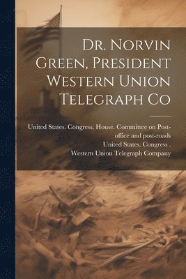 bokomslag Dr. Norvin Green, President Western Union Telegraph Co