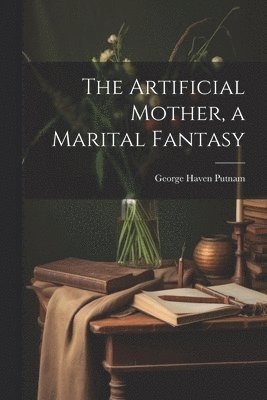 bokomslag The Artificial Mother, a Marital Fantasy