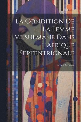 bokomslag La Condition de la Femme Musulmane dans l'Afrique Septentrionale