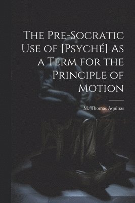 bokomslag Pre-Socratic Use of [Psyché] As a Term for the Principle of Motion