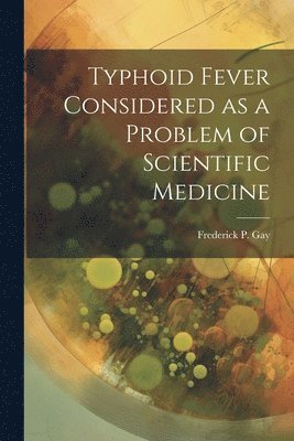 Typhoid Fever Considered as a Problem of Scientific Medicine 1