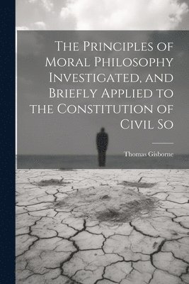 bokomslag The Principles of Moral Philosophy Investigated, and Briefly Applied to the Constitution of Civil So