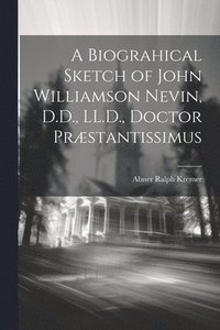 bokomslag A Biograhical Sketch of John Williamson Nevin, D.D., LL.D., Doctor Prstantissimus