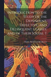 bokomslag Introduction to the Study of the Dependent, Defective, and Delinquent Classes, and of Their Social T
