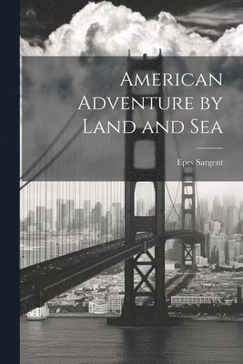 Epes Sargent - American Adventure by Land and Sea, Häftad