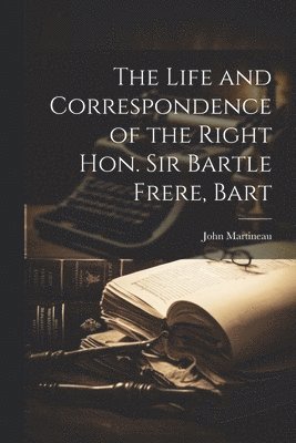 The Life and Correspondence of the Right Hon. Sir Bartle Frere, Bart 1