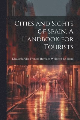 Elizabeth Alice Frances Haw Le Blond - Cities and Sights of Spain, A Handbook for Tourists, Häftad