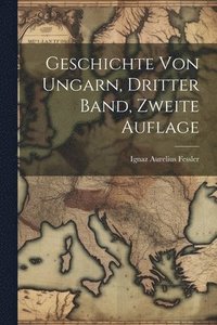 bokomslag Geschichte von Ungarn, dritter Band, zweite Auflage