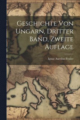 Ignaz Aurelius Fessler - Geschichte von Ungarn, dritter Band, zweite Auflage, Häftad