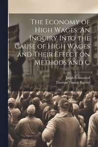 bokomslag The Economy of High Wages. An Inquiry Into the Cause of High Wages and Their Effect on Methods and C