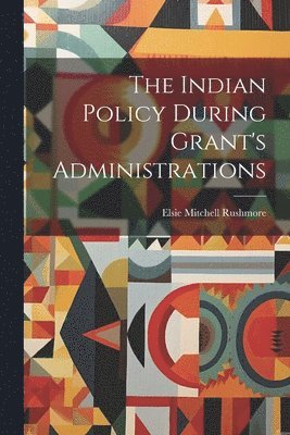 The Indian Policy During Grant's Administrations 1