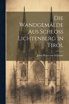 bokomslag Die Wandgemlde aus Schloss Lichtenberg in Tirol