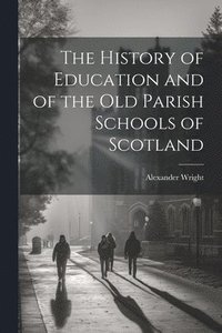 bokomslag The History of Education and of the old Parish Schools of Scotland