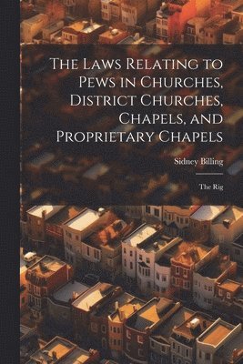 Laws Relating to Pews in Churches, District Churches, Chapels, and Proprietary Chapels