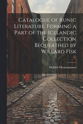 Catalogue of Runic Literature, Forming a Part of the Icelandic Collection Bequeathed by Willard Fisk