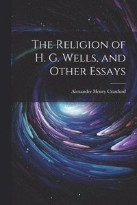 bokomslag The Religion of H. G. Wells, and Other Essays