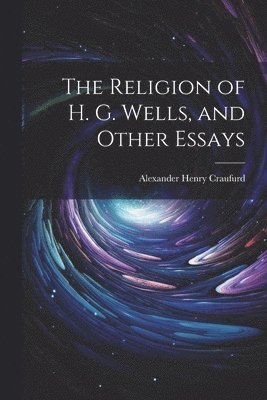 Alexander Henry Craufurd - Religion of H. G. Wells, and Other Essays, Häftad