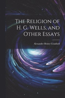 bokomslag The Religion of H. G. Wells, and Other Essays