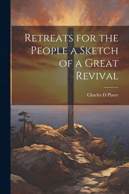 Retreats for the People a Sketch of a Great Revival 1