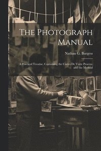 bokomslag The Photograph Manual; a Practical Treatise, Containing the Cartes de Visite Process, and the Method