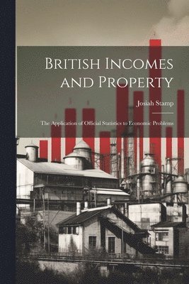 Josiah Stamp - British Incomes and Property; The Application of Official Statistics to Economic Problems, Häftad