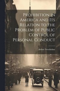 bokomslag Prohibition in America and its Relation to the Problem of Public Control of Personal Conduct