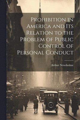 Prohibition in America and its Relation to the Problem of Public Control of Personal Conduct 1