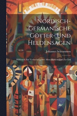 Nordisch-germanische Gtter- und Heldensagen; Hilfsbuch zur Verbreitung der alten Mythen und zur Erk 1