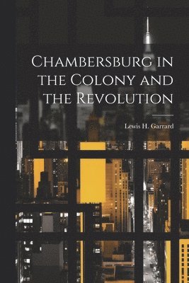 Lewis H Garrard - Chambersburg in the Colony and the Revolution, Häftad
